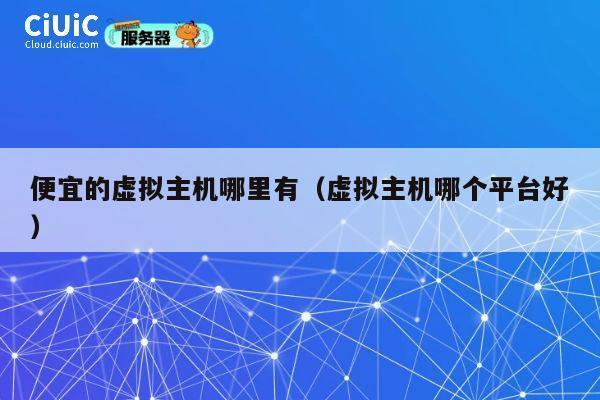 便宜的虚拟主机哪里有（虚拟主机哪个平台好）