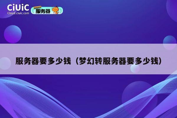 服务器要多少钱（梦幻转服务器要多少钱）