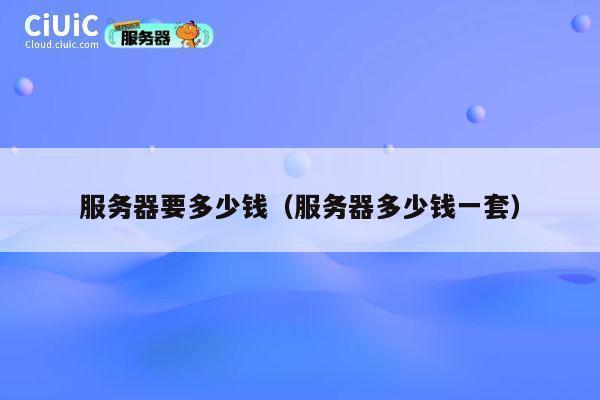服务器要多少钱（服务器多少钱一套）