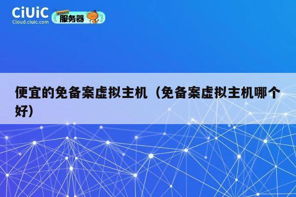 便宜的免备案虚拟主机（免备案虚拟主机哪个好）