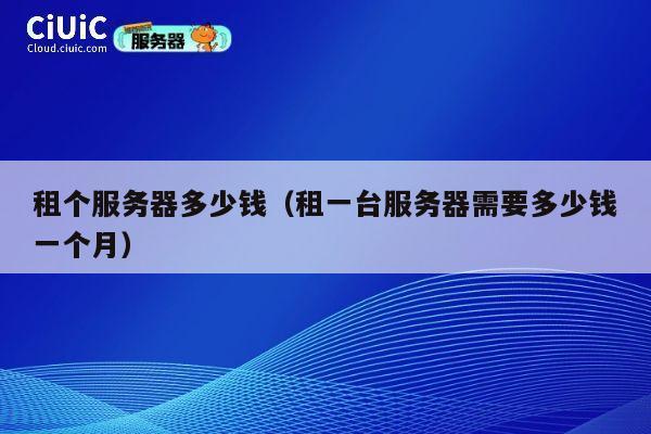 租个服务器多少钱（租一台服务器需要多少钱一个月）