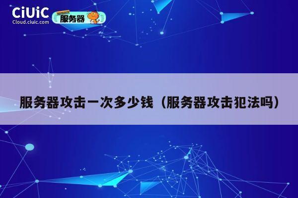 服务器攻击一次多少钱（服务器攻击犯法吗）