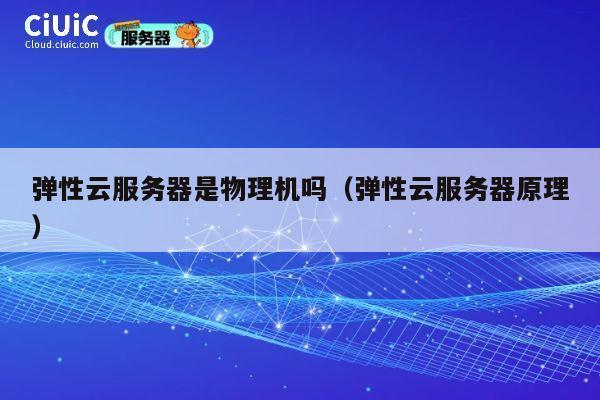 弹性云服务器是物理机吗（弹性云服务器原理）