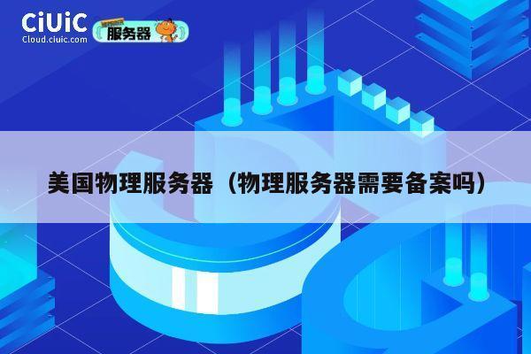 美国物理服务器（物理服务器需要备案吗）