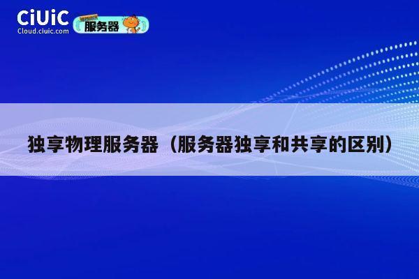 独享物理服务器（服务器独享和共享的区别）