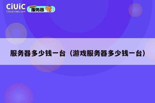 服务器多少钱一台（游戏服务器多少钱一台）