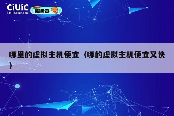 哪里的虚拟主机便宜（哪的虚拟主机便宜又快）