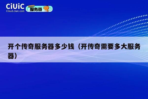 开个传奇服务器多少钱（开传奇需要多大服务器）