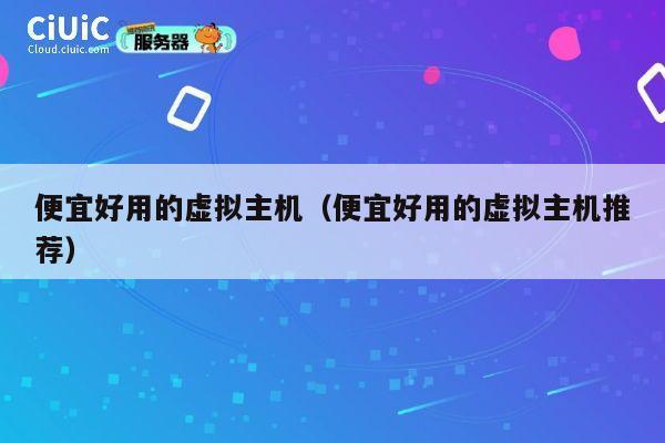 便宜好用的虚拟主机（便宜好用的虚拟主机推荐）