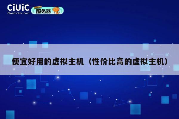便宜好用的虚拟主机（性价比高的虚拟主机）