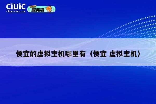 便宜的虚拟主机哪里有（便宜 虚拟主机）