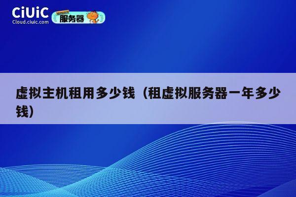 虚拟主机租用多少钱（租虚拟服务器一年多少钱）