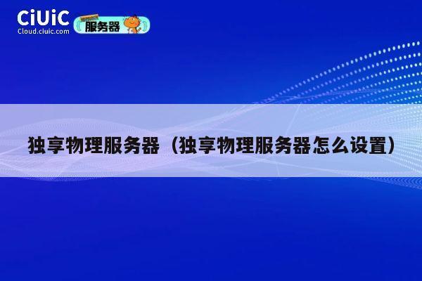 独享物理服务器（独享物理服务器怎么设置）