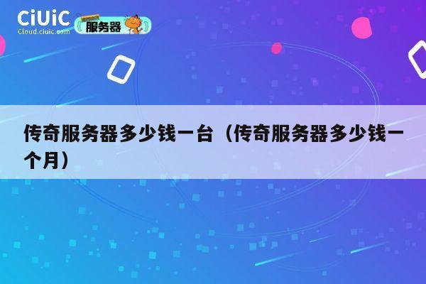 传奇服务器多少钱一台（传奇服务器多少钱一个月）