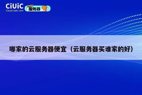 哪家的云服务器便宜（云服务器买谁家的好）