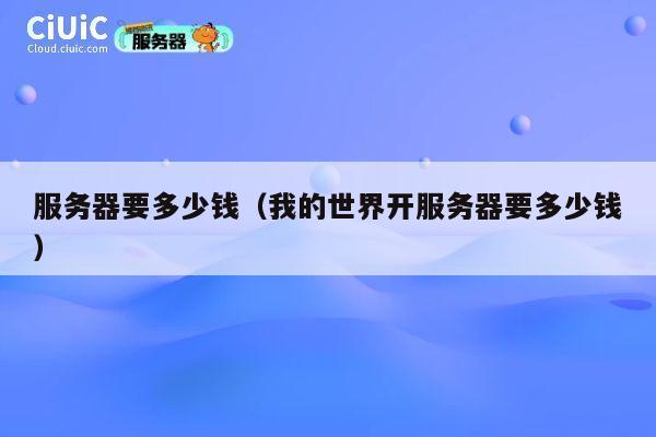 服务器要多少钱（我的世界开服务器要多少钱）