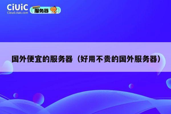 国外便宜的服务器（好用不贵的国外服务器）
