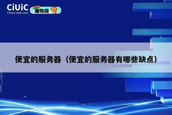 便宜的服务器（便宜的服务器有哪些缺点）