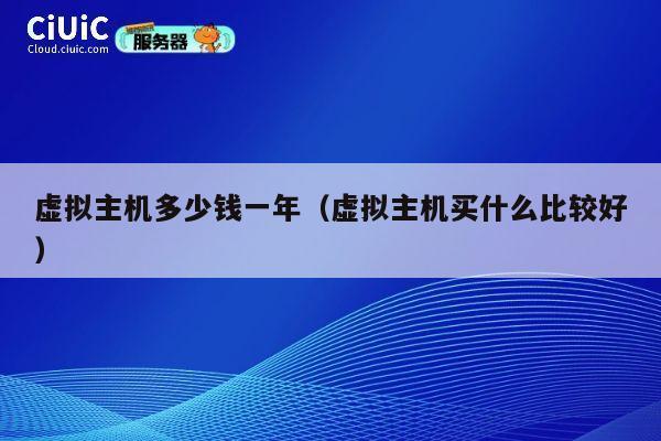 虚拟主机多少钱一年（虚拟主机买什么比较好）
