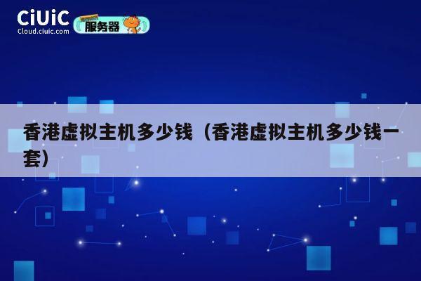 香港虚拟主机多少钱（香港虚拟主机多少钱一套）