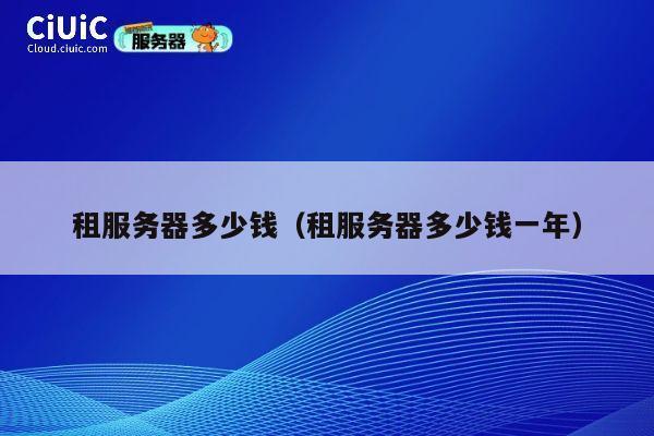 租服务器多少钱（租服务器多少钱一年）