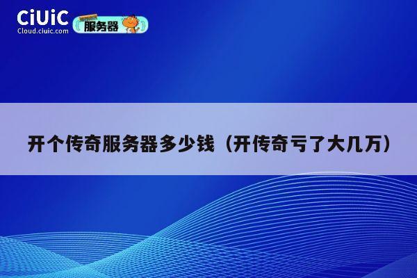 开个传奇服务器多少钱（开传奇亏了大几万）