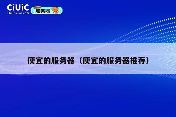 便宜的服务器（便宜的服务器推荐）