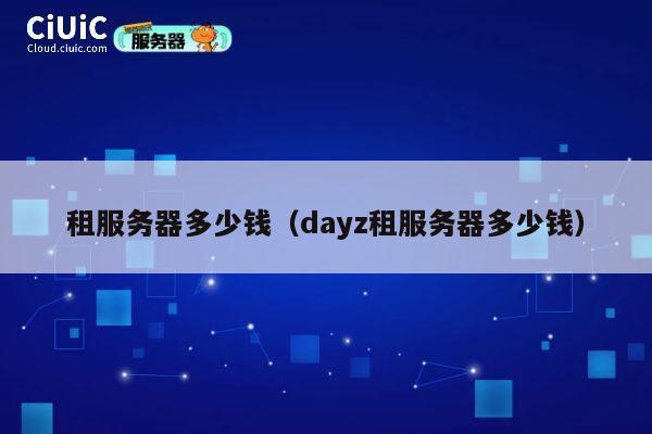 租服务器多少钱（dayz租服务器多少钱）
