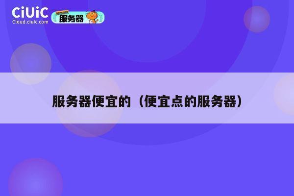 服务器便宜的（便宜点的服务器）