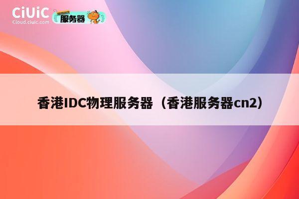 香港IDC物理服务器（香港服务器cn2）