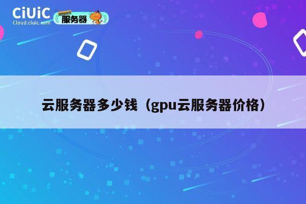 云服务器多少钱（gpu云服务器价格）