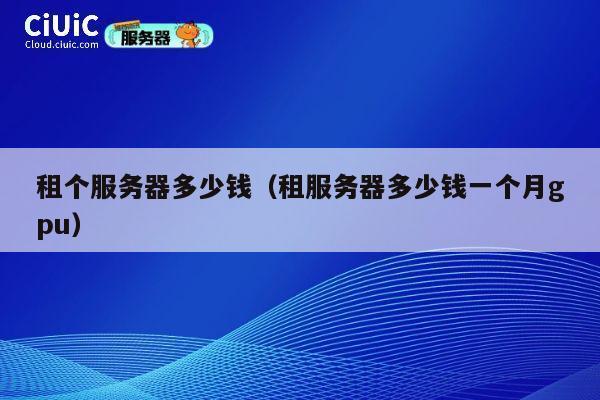 租个服务器多少钱（租服务器多少钱一个月gpu）