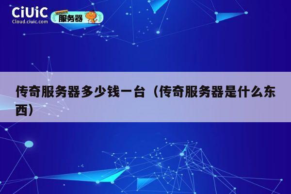 传奇服务器多少钱一台（传奇服务器是什么东西）