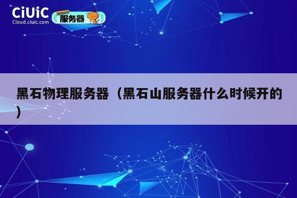 黑石物理服务器（黑石山服务器什么时候开的）