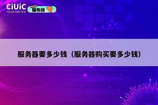 服务器要多少钱（服务器购买要多少钱）