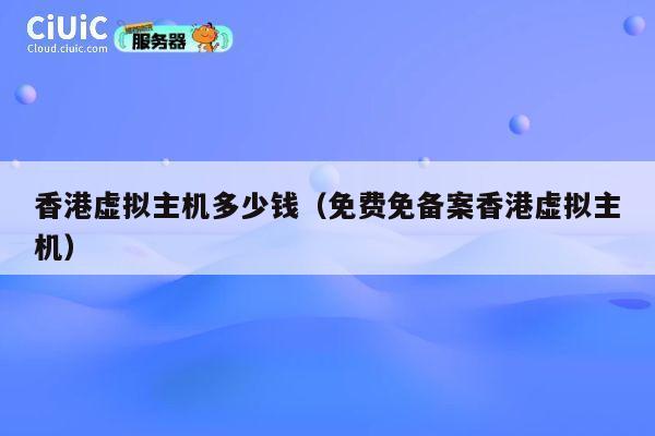 香港虚拟主机多少钱（免费免备案香港虚拟主机）