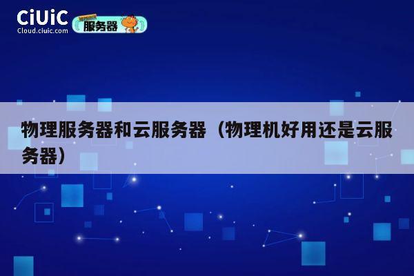 物理服务器和云服务器（物理机好用还是云服务器）