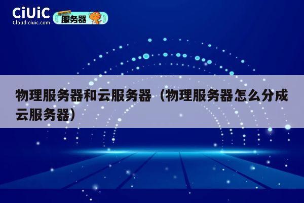 物理服务器和云服务器（物理服务器怎么分成云服务器）