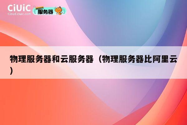 物理服务器和云服务器（物理服务器比阿里云）