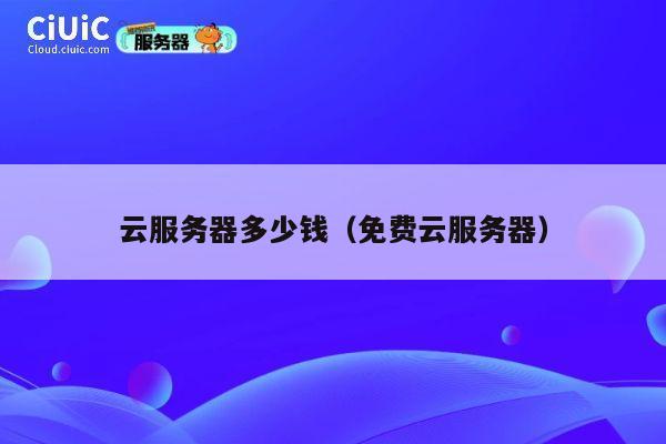 云服务器多少钱（免费云服务器）