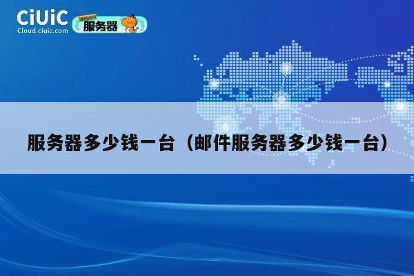 详细阅读:服务器多少钱一台(邮件服务器多少钱一台) 服务器多少钱一台(邮件服务器多少钱一台)