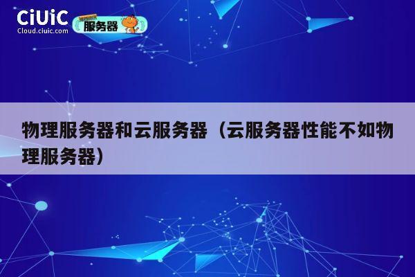 详细阅读:物理服务器和云服务器(云服务器性能不如物理服务器) 物理服务器和云服务器(云服务器性能不如物理服务器)