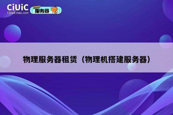 详细阅读:物理服务器租赁(物理机搭建服务器) 物理服务器租赁(物理机搭建服务器)