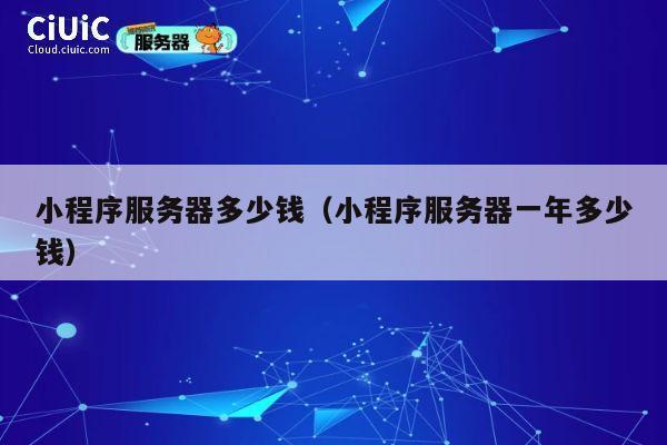 小程序服务器多少钱（小程序服务器一年多少钱）