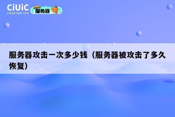 详细阅读:服务器攻击一次多少钱(服务器被攻击了多久恢复) 服务器攻击一次多少钱(服务器被攻击了多久恢复)