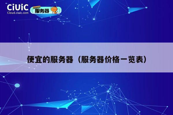 便宜的服务器(服务器价格一览表)